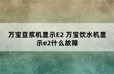 万宝豆浆机显示E2 万宝饮水机显示e2什么故障